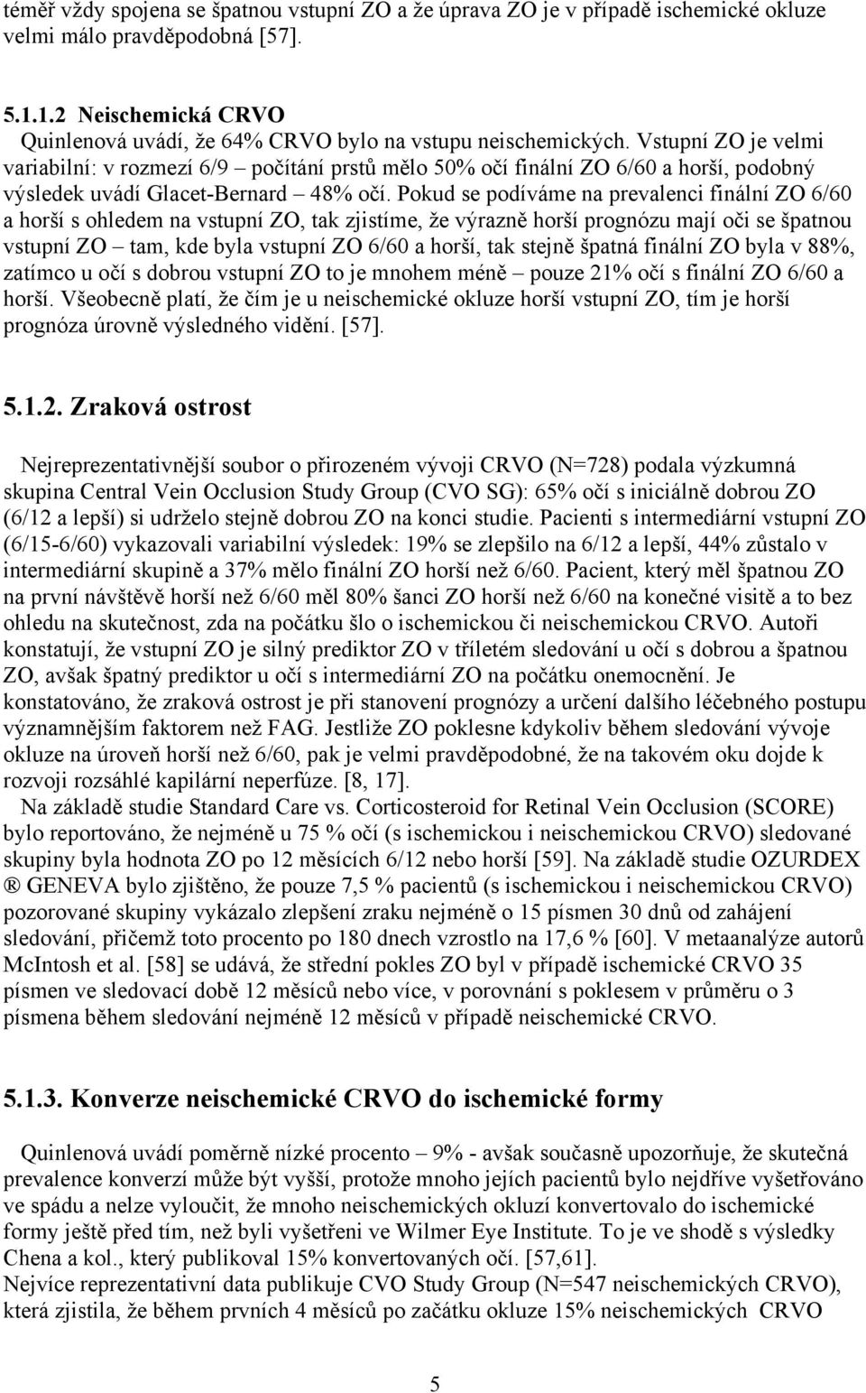 Vstupní ZO je velmi variabilní: v rozmezí 6/9 počítání prstů mělo 50% očí finální ZO 6/60 a horší, podobný výsledek uvádí Glacet-Bernard 48% očí.