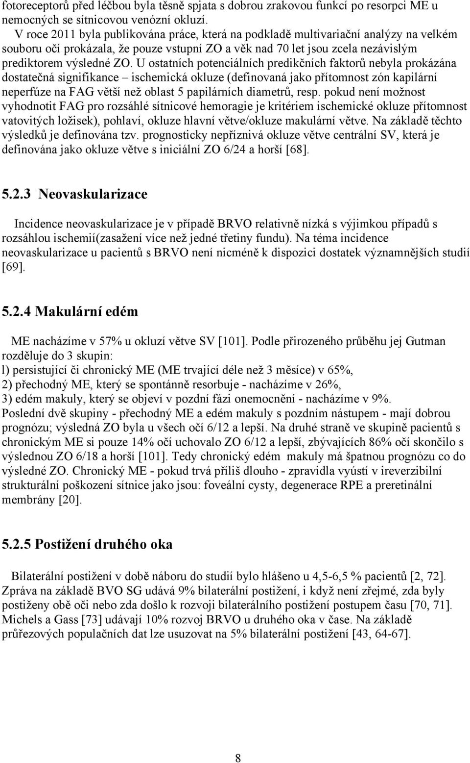 U ostatních potenciálních predikčních faktorů nebyla prokázána dostatečná signifikance ischemická okluze (definovaná jako přítomnost zón kapilární neperfúze na FAG větší než oblast 5 papilárních