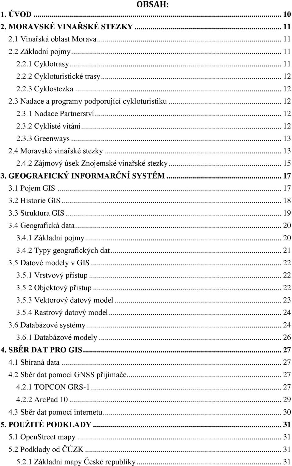 Moravské vinařské stezky... 13 2.4.2 Zájmový úsek Znojemské vinařské stezky... 15 3. GEOGRAFICKÝ INFORMARČNÍ SYSTÉM... 17 3.1 Pojem GIS... 17 3.2 Historie GIS... 18 3.3 Struktura GIS... 19 3.