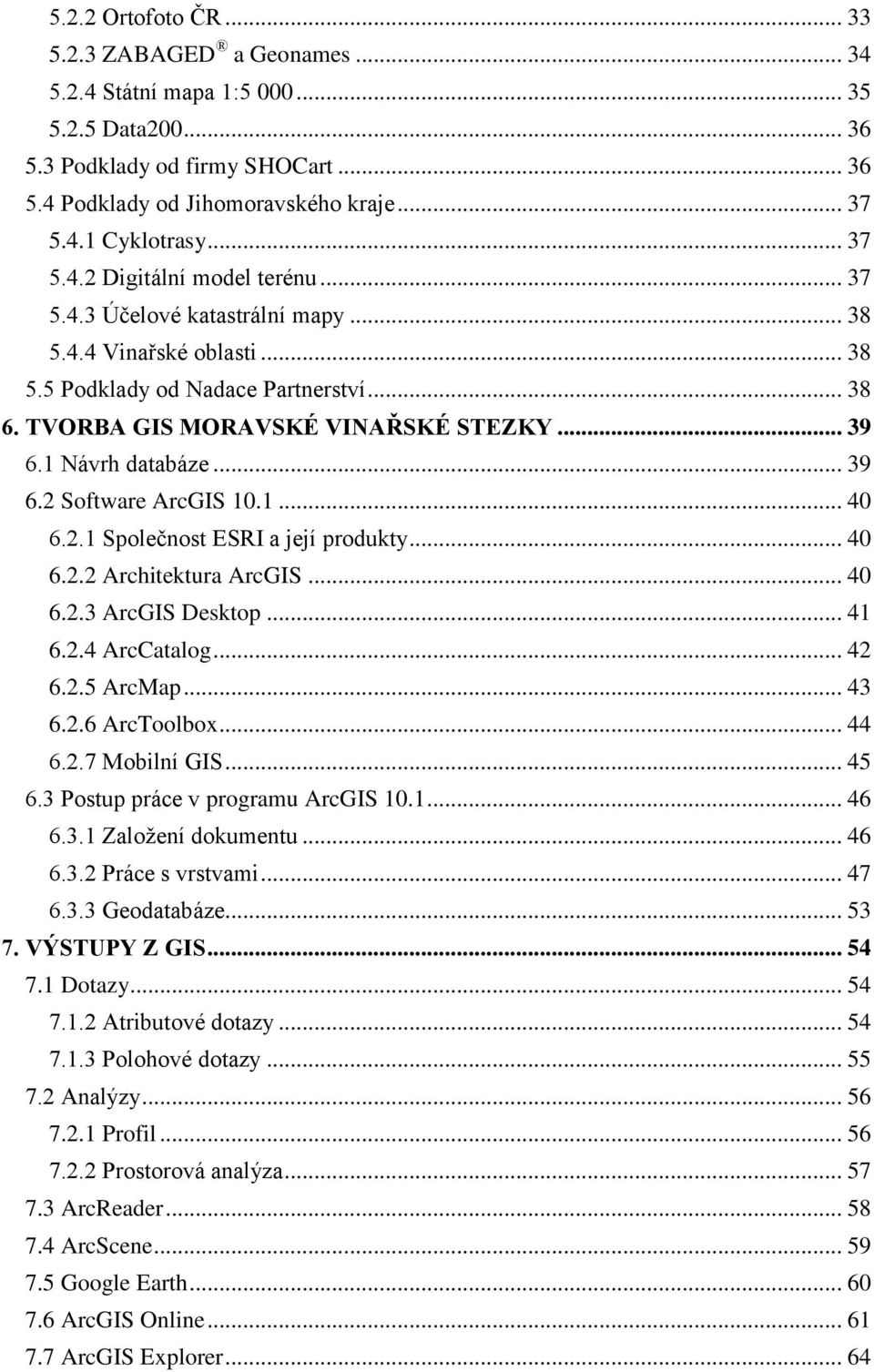 1 Návrh databáze... 39 6.2 Software ArcGIS 10.1... 40 6.2.1 Společnost ESRI a její produkty... 40 6.2.2 Architektura ArcGIS... 40 6.2.3 ArcGIS Desktop... 41 6.2.4 ArcCatalog... 42 6.2.5 ArcMap... 43 6.