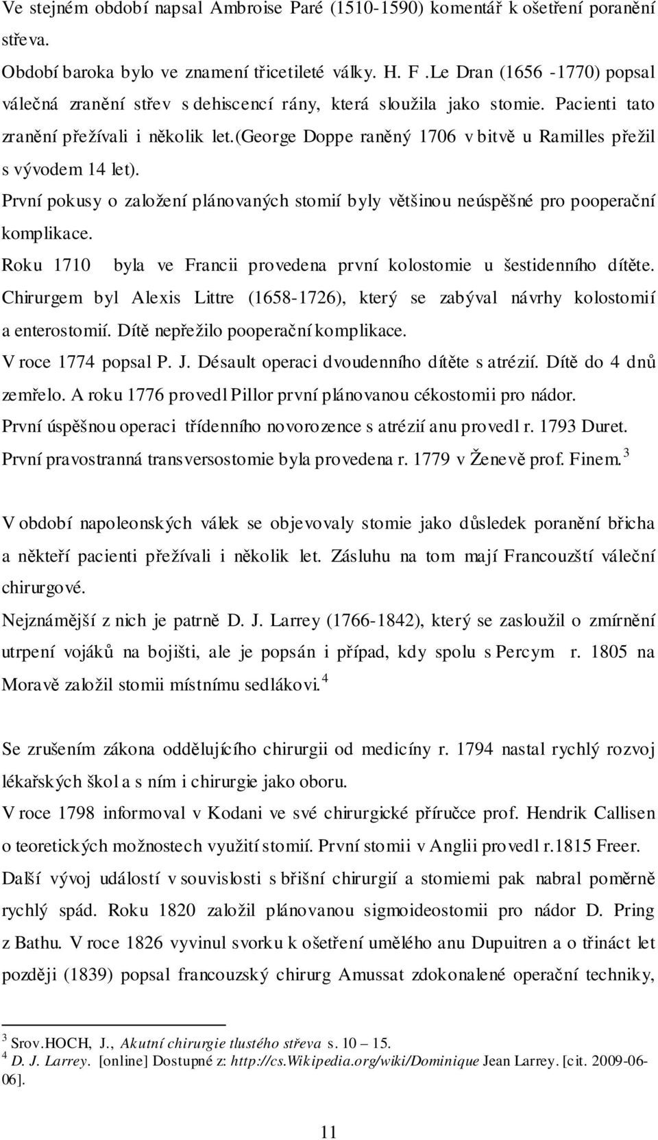 (george Doppe raněný 1706 v bitvě u Ramilles přežil s vývodem 14 let). První pokusy o založení plánovaných stomií byly většinou neúspěšné pro pooperační komplikace.