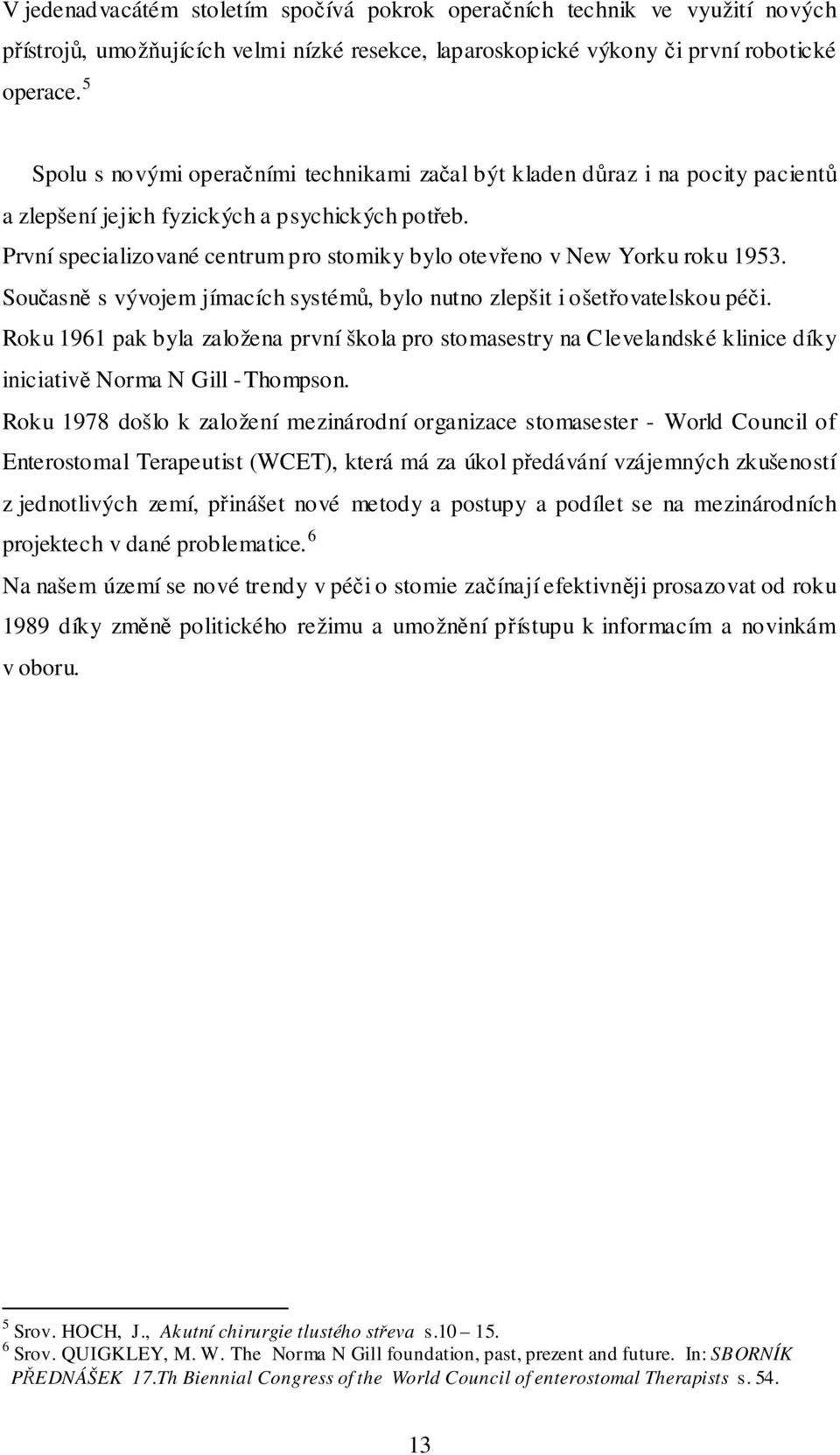 První specializované centrum pro stomiky bylo otevřeno v New Yorku roku 1953. Současně s vývojem jímacích systémů, bylo nutno zlepšit i ošetřovatelskou péči.