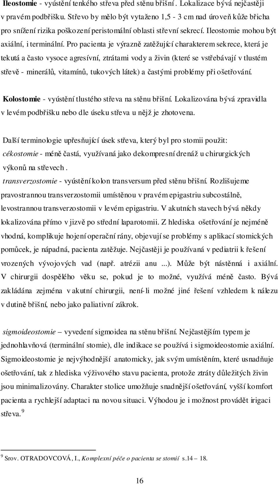 Pro pacienta je výrazně zatěžující charakterem sekrece, která je tekutá a často vysoce agresívní, ztrátami vody a živin (které se vstřebávají v tlustém střevě - minerálů, vitamínů, tukových látek) a