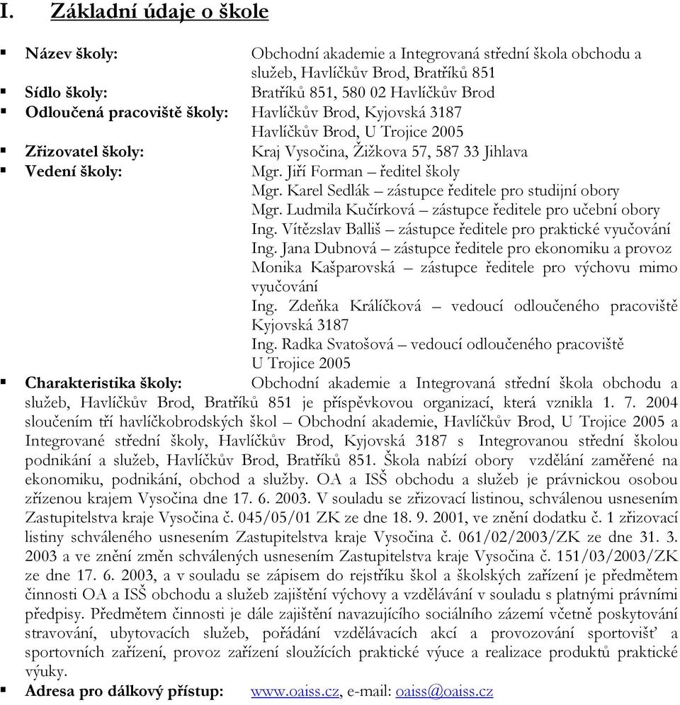 Karel Sedlák zástupce ředitele pro studijní obory Mgr. Ludmila Kučírková zástupce ředitele pro učební obory Ing. Vítězslav Balliš zástupce ředitele pro praktické vyučování Ing.