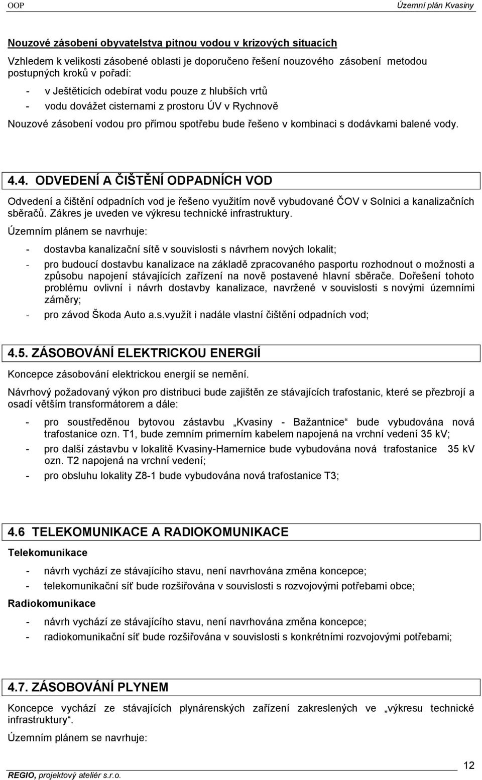 4. ODVEDENÍ A ČIŠTĚNÍ ODPADNÍCH VOD Odvedení a čištění odpadních vod je řešeno vyuţitím nově vybudované ČOV v Solnici a kanalizačních sběračů. Zákres je uveden ve výkresu technické infrastruktury.