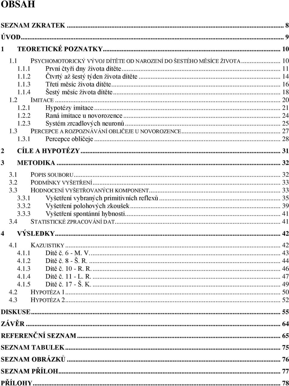 .. 25 1.3 PERCEPCE A ROZPOZNÁVÁNÍ OBLIČEJE U NOVOROZENCE... 27 1.3.1 Percepce obličeje... 28 2 CÍLE A HYPOTÉZY... 31 3 METODIKA... 32 3.1 POPIS SOUBORU... 32 3.2 PODMÍNKY VYŠETŘENÍ... 33 3.