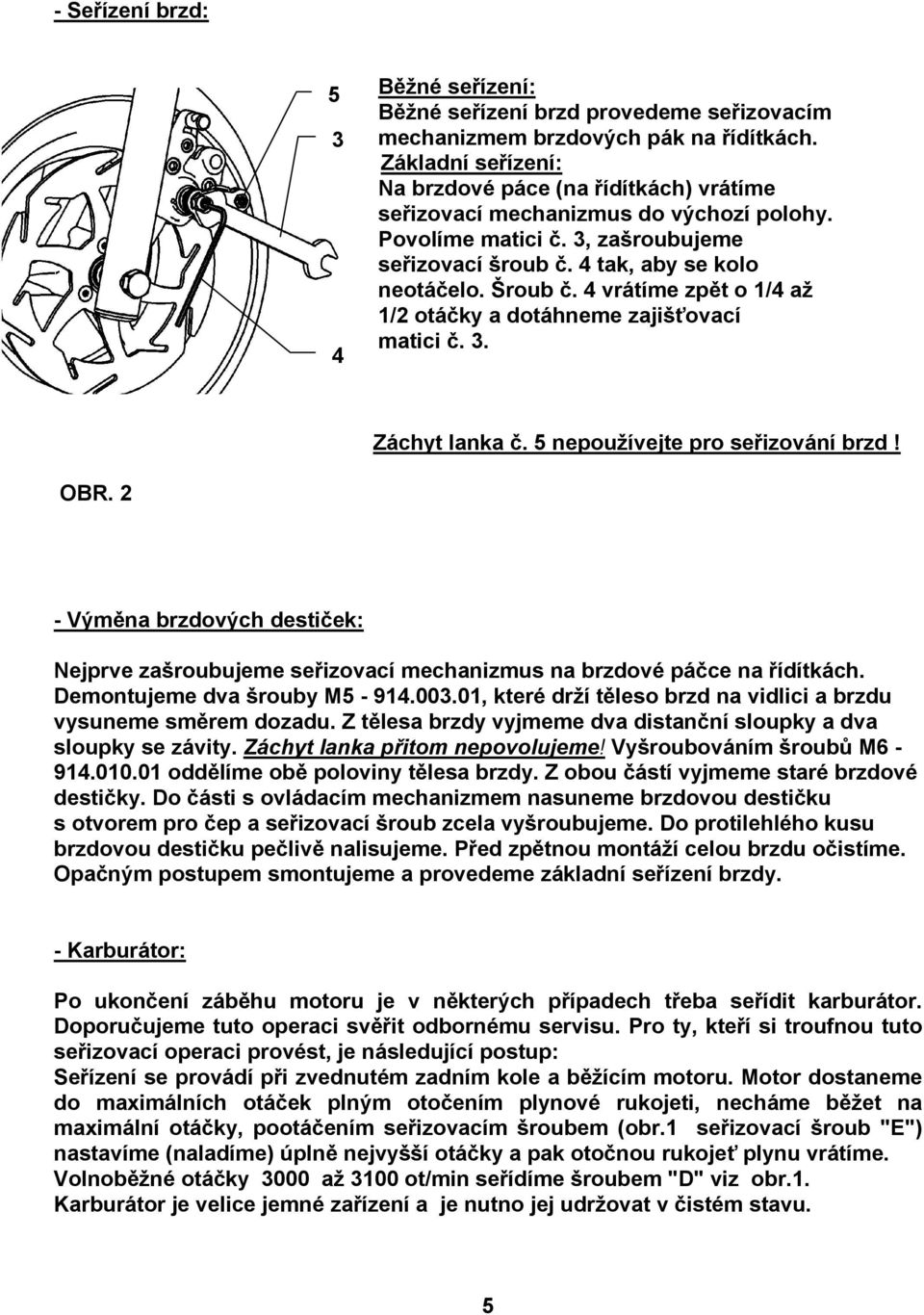 4 vrátíme zpět o 1/4 až 1/2 otáčky a dotáhneme zajišťovací matici č. 3. Záchyt lanka č. 5 nepoužívejte pro seřizování brzd! OBR.