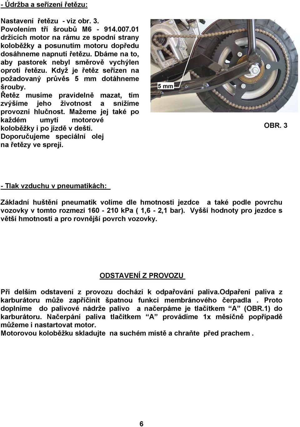 Řetěz musíme pravidelně mazat, tím zvýšíme jeho životnost a snížíme provozní hlučnost. Mažeme jej také po každém umytí motorové koloběžky i po jízdě v dešti.