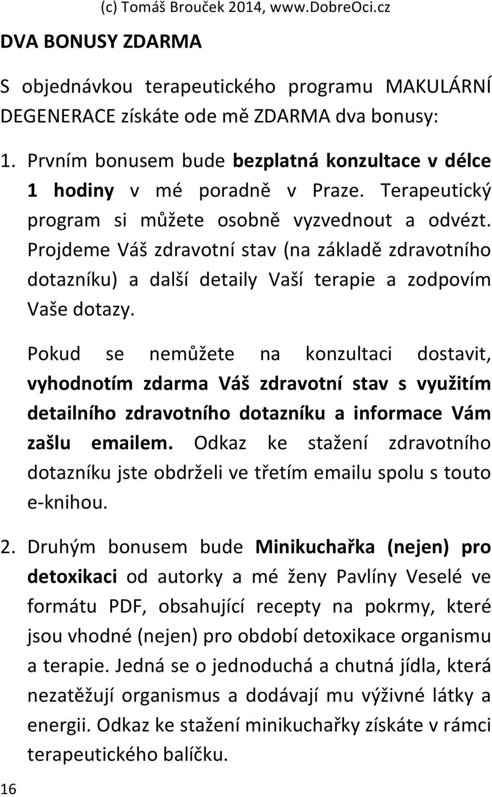 Projdeme Váš zdravotní stav (na základě zdravotního dotazníku) a další detaily Vaší terapie a zodpovím Vaše dotazy.