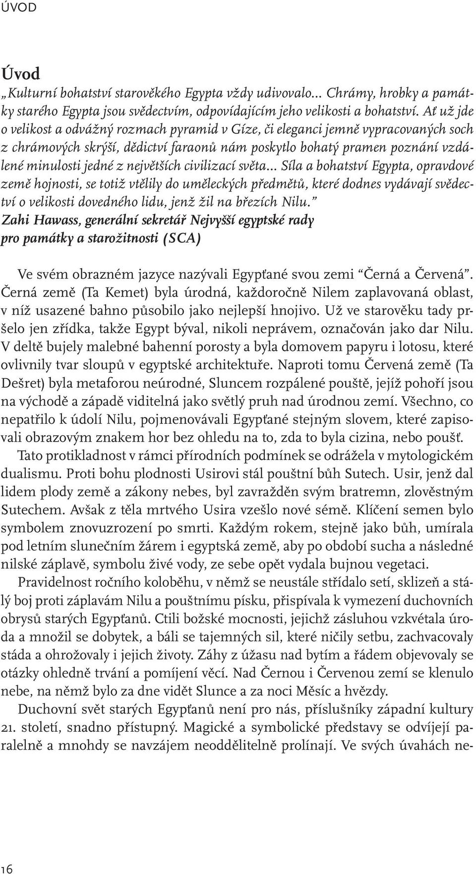 největších civilizací světa Síla a bohatství Egypta, opravdové země hojnosti, se totiž vtělily do uměleckých předmětů, které dodnes vydávají svědectví o velikosti dovedného lidu, jenž žil na březích