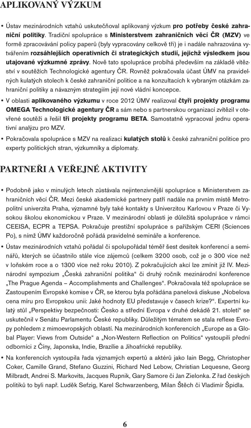 strategických studií, jejichž výsledkem jsou utajované výzkumné zprávy. Nově tato spolupráce probíhá především na základě vítězství v soutěžích Technologické agentury ČR.