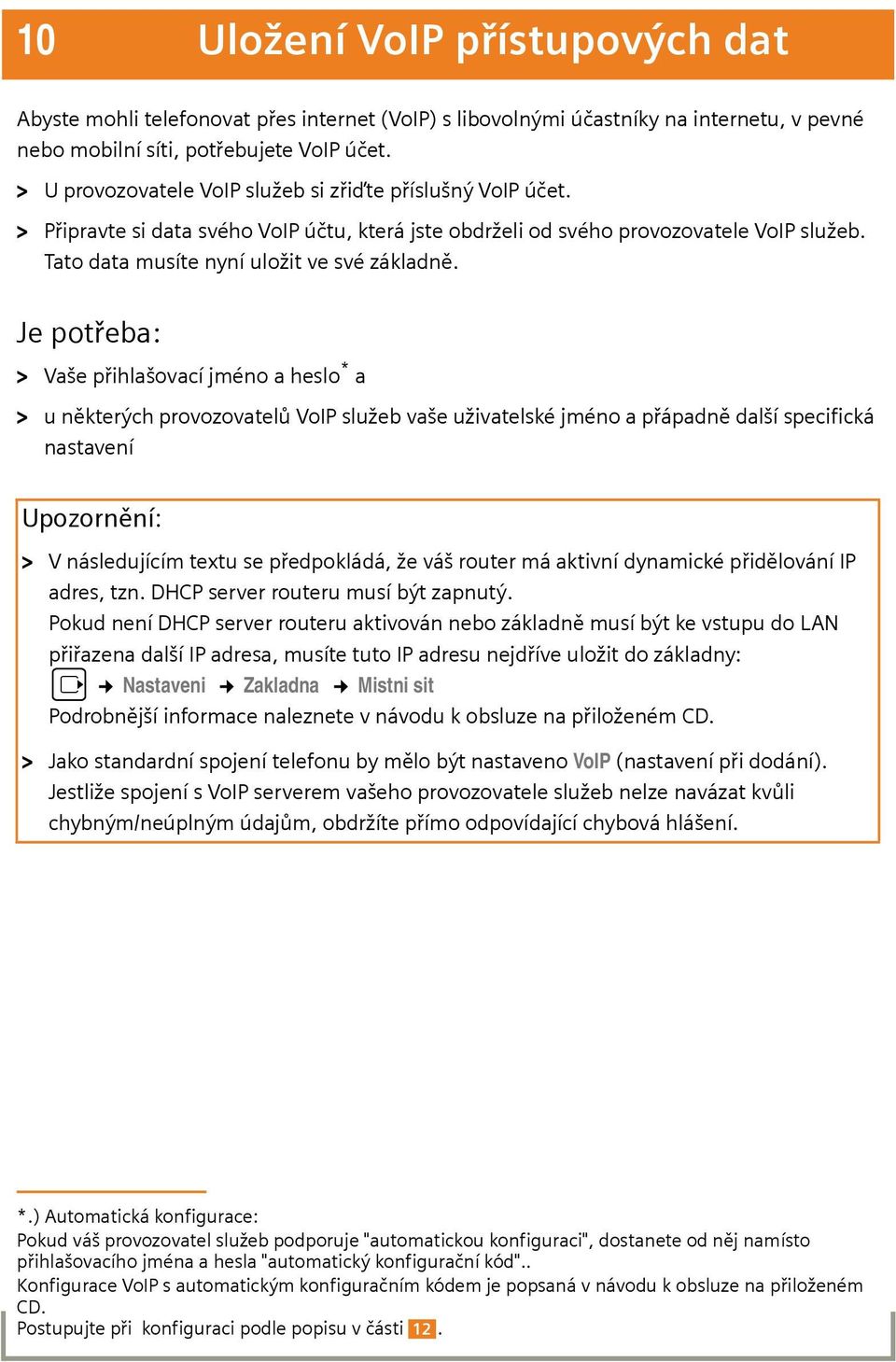 Je potřeba: > Vaše přihlašovací jméno a heslo * a > u některých provozovatelů VoIP služeb vaše uživatelské jméno a přápadně další specifická nastavení Upozornění: > V následujícím textu se