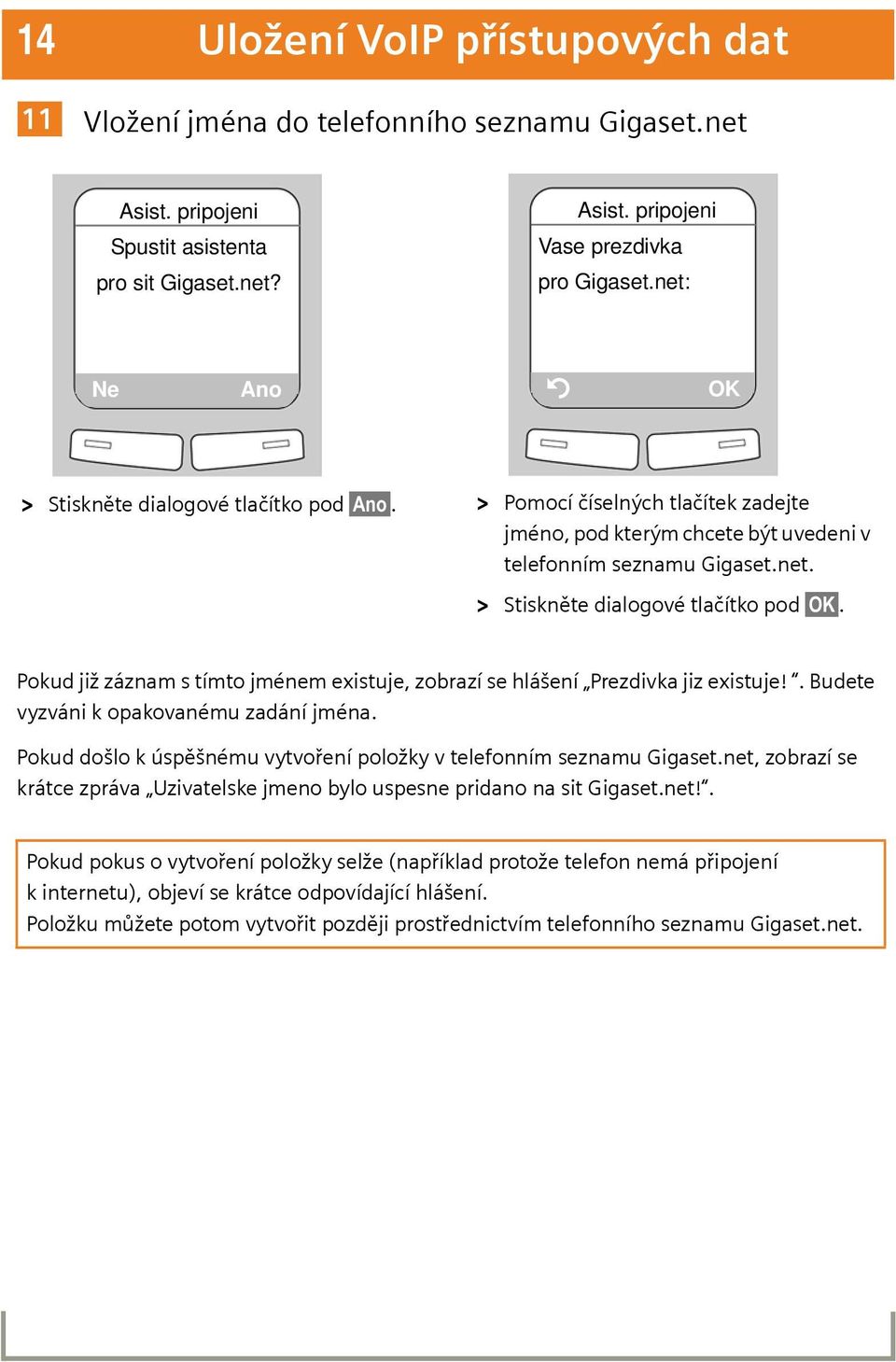 Pokud již záznam s tímto jménem existuje, zobrazí se hlášení Prezdivka jiz existuje!. Budete vyzváni k opakovanému zadání jména. Pokud došlo k úspěšnému vytvoření položky v telefonním seznamu Gigaset.