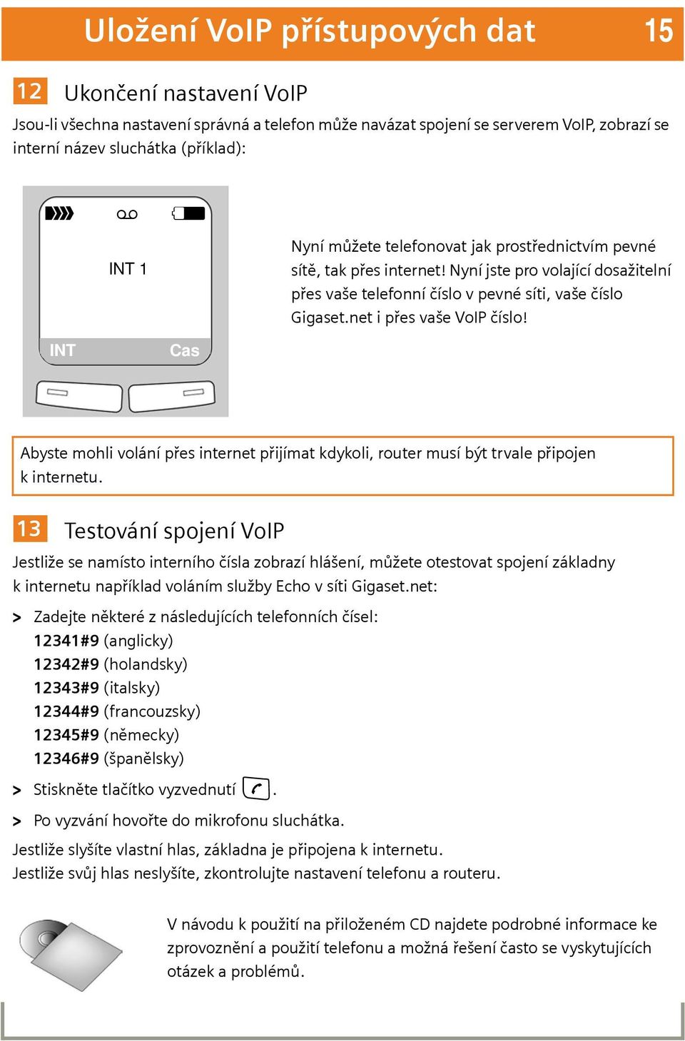 INT Cas Abyste mohli volání přes internet přijímat kdykoli, router musí být trvale připojen k internetu.