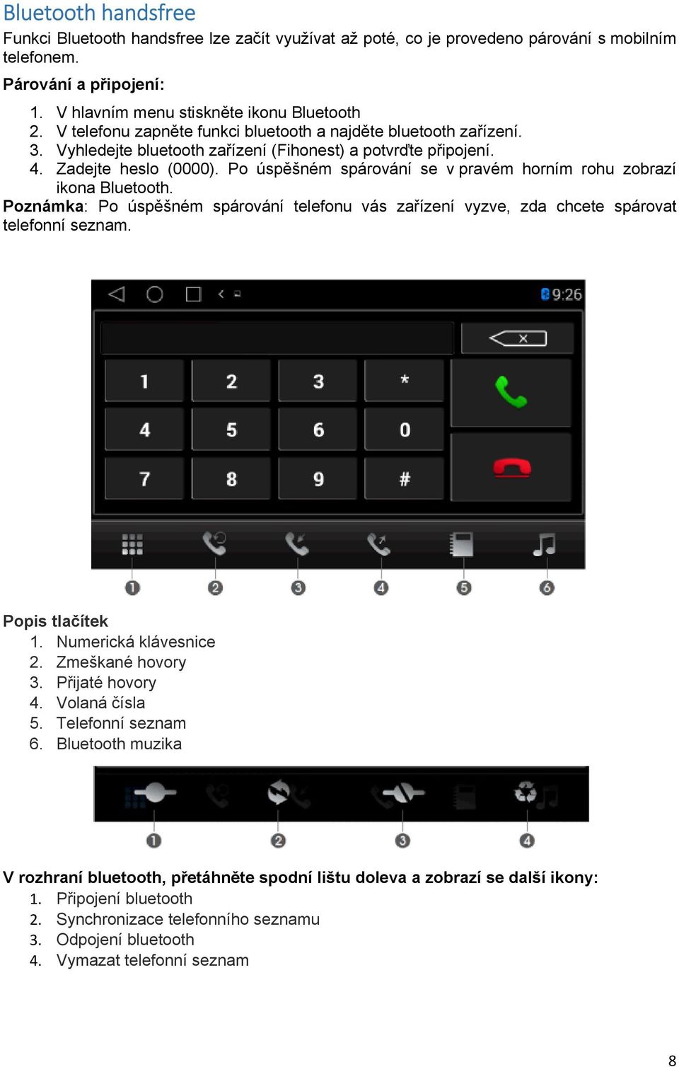 Po úspěšném spárování se v pravém horním rohu zobrazí ikona Bluetooth. Poznámka: Po úspěšném spárování telefonu vás zařízení vyzve, zda chcete spárovat telefonní seznam. Popis tlačítek 1.