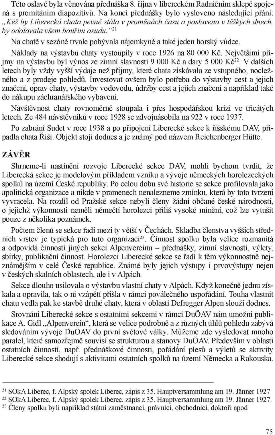 21 Na chatě v sezóně trvale pobývala nájemkyně a také jeden horský vůdce. Náklady na výstavbu chaty vystoupily v roce 1926 na 80 000 Kč.