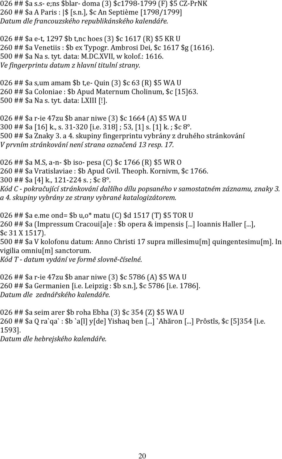 Ve fingerprintu datum z hlavní titulní strany. 026 ## $a s,um amam $b t,e- Quin (3) $c 63 (R) $5 WA U 260 ## $a Coloniae : $b Apud Maternum Cholinum, $c [15]6