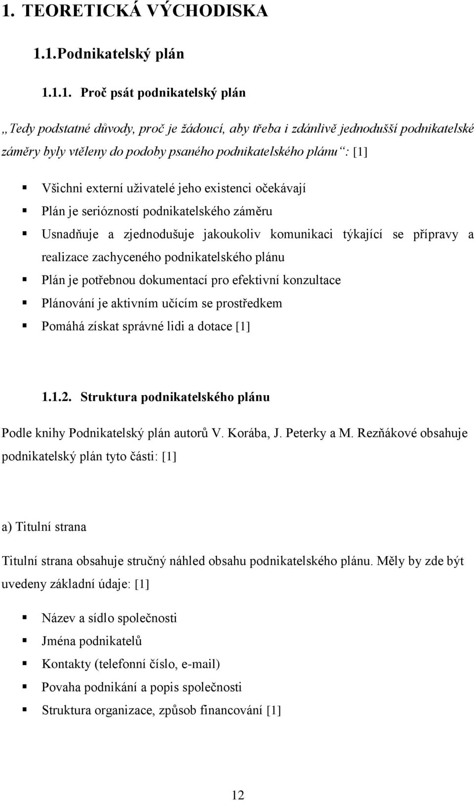 přípravy a realizace zachyceného podnikatelského plánu Plán je potřebnou dokumentací pro efektivní konzultace Plánování je aktivním učícím se prostředkem Pomáhá získat správné lidi a dotace [1] 1.1.2.