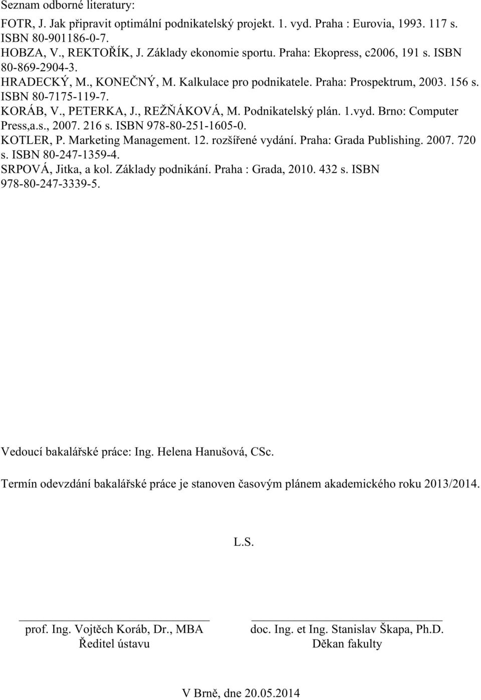 Podnikatelský plán. 1.vyd. Brno: Computer Press,a.s., 2007. 216 s. ISBN 978-80-251-1605-0. KOTLER, P. Marketing Management. 12. rozšířené vydání. Praha: Grada Publishing. 2007. 720 s.