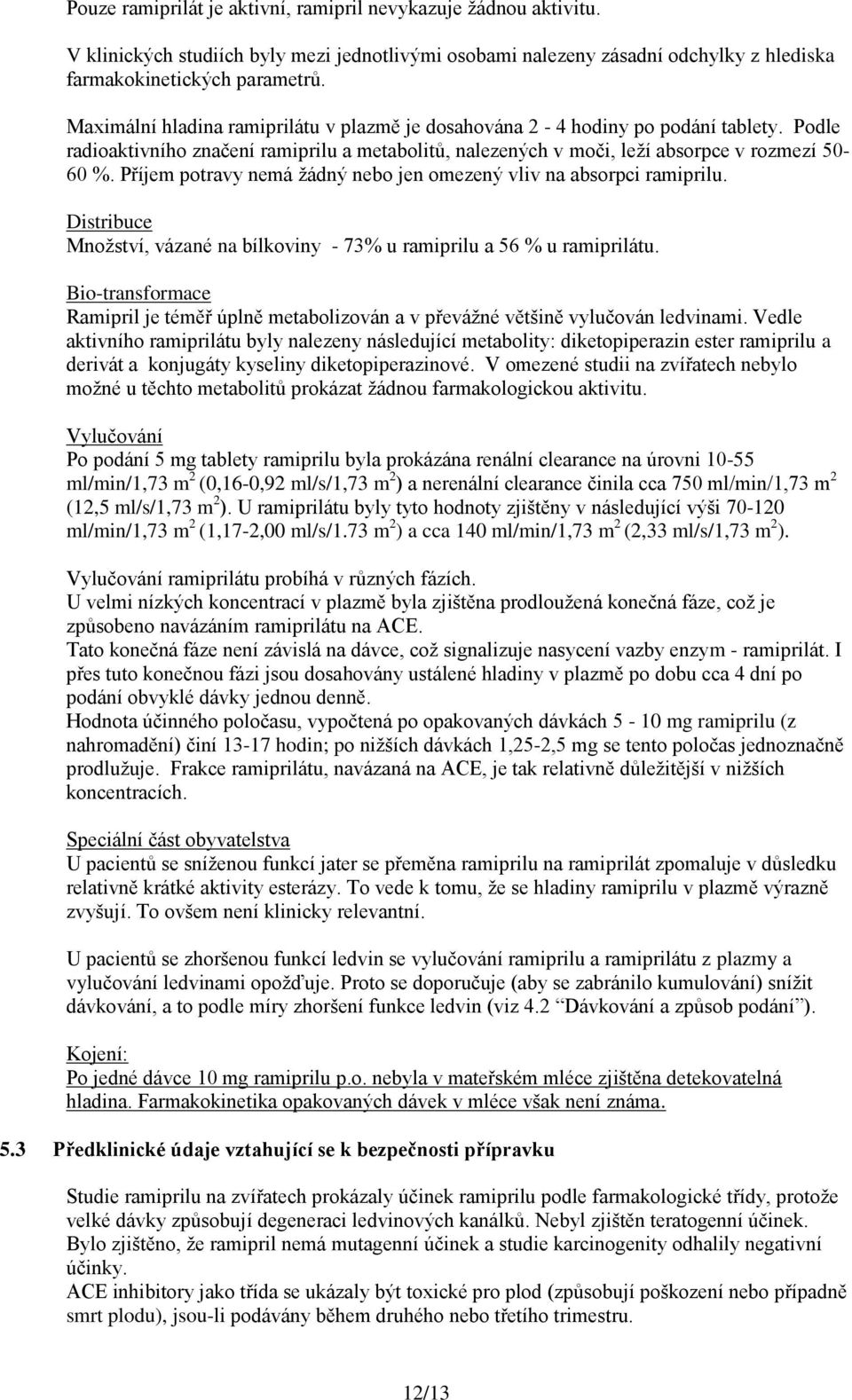 Příjem potravy nemá žádný nebo jen omezený vliv na absorpci ramiprilu. Distribuce Množství, vázané na bílkoviny - 73% u ramiprilu a 56 % u ramiprilátu.