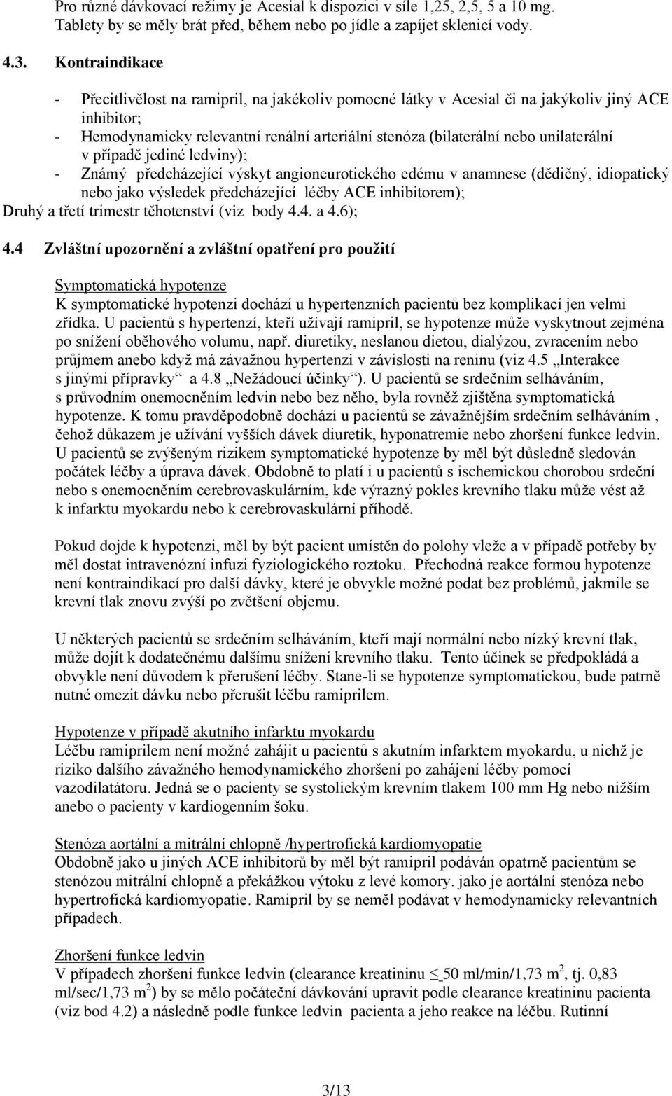 unilaterální v případě jediné ledviny); - Známý předcházející výskyt angioneurotického edému v anamnese (dědičný, idiopatický nebo jako výsledek předcházející léčby ACE inhibitorem); Druhý a třetí