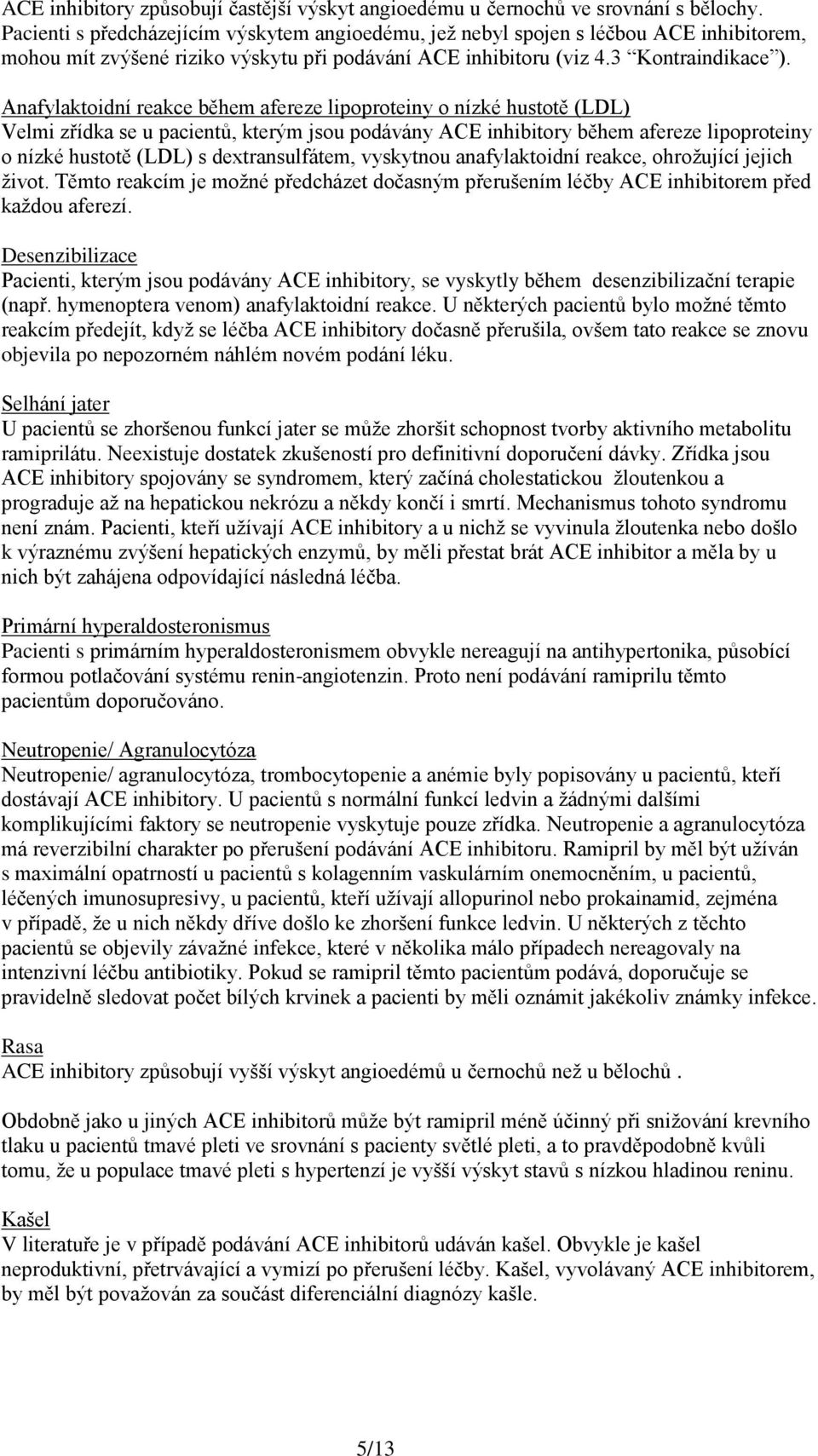 Anafylaktoidní reakce během afereze lipoproteiny o nízké hustotě (LDL) Velmi zřídka se u pacientů, kterým jsou podávány ACE inhibitory během afereze lipoproteiny o nízké hustotě (LDL) s