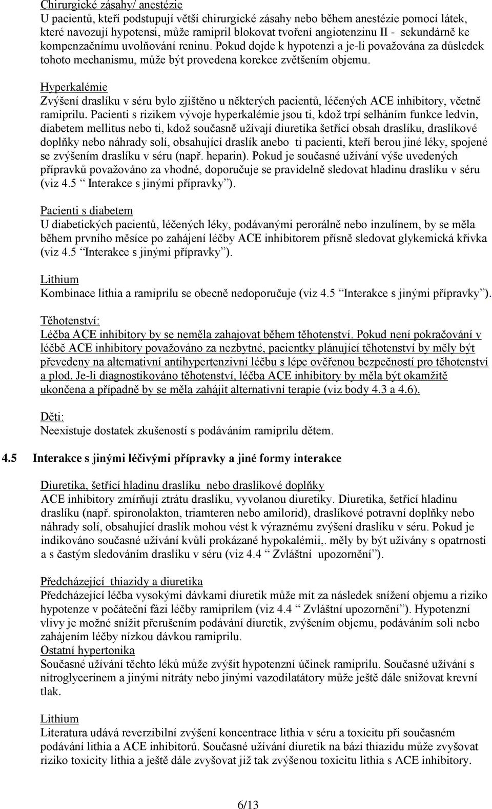 Hyperkalémie Zvýšení draslíku v séru bylo zjištěno u některých pacientů, léčených ACE inhibitory, včetně ramiprilu.