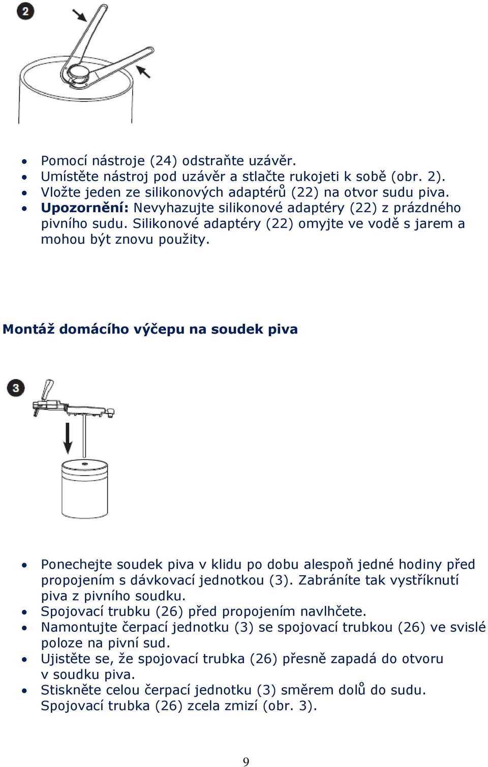 Montáž domácího výčepu na soudek piva Ponechejte soudek piva v klidu po dobu alespoň jedné hodiny před propojením s dávkovací jednotkou (3). Zabráníte tak vystříknutí piva z pivního soudku.