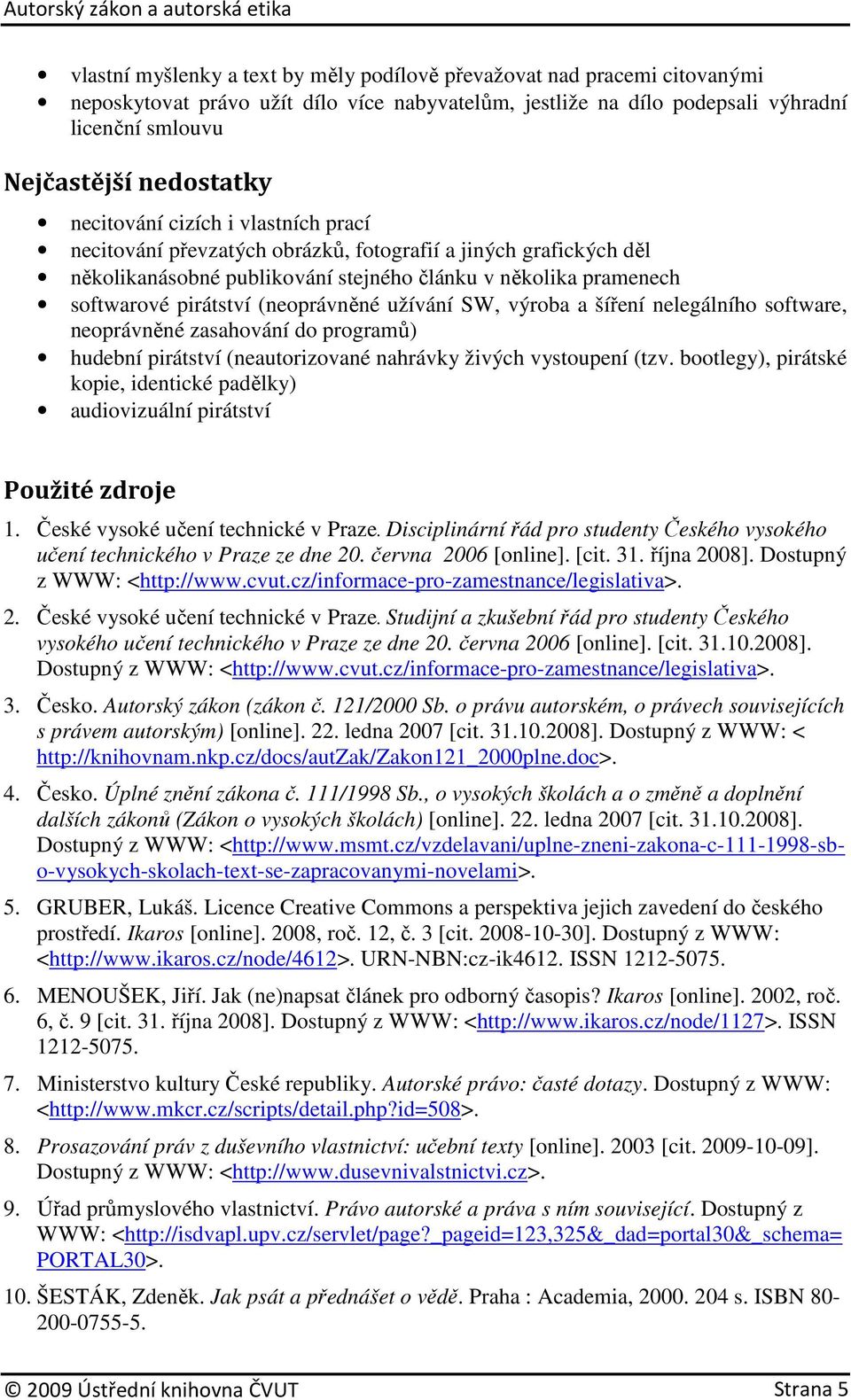 (neoprávněné užívání SW, výroba a šíření nelegálního software, neoprávněné zasahování do programů) hudební pirátství (neautorizované nahrávky živých vystoupení (tzv.