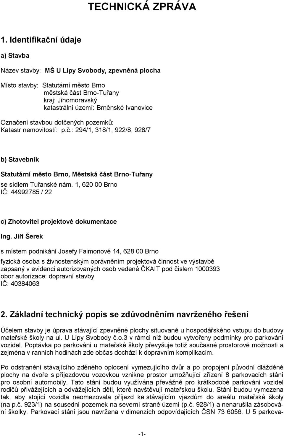 Označení stavbou dotčených pozemků: Katastr nemovitostí: p.č.: 294/1, 318/1, 922/8, 928/7 b) Stavebník Statutární město Brno, Městská část Brno-Tuřany se sídlem Tuřanské nám.