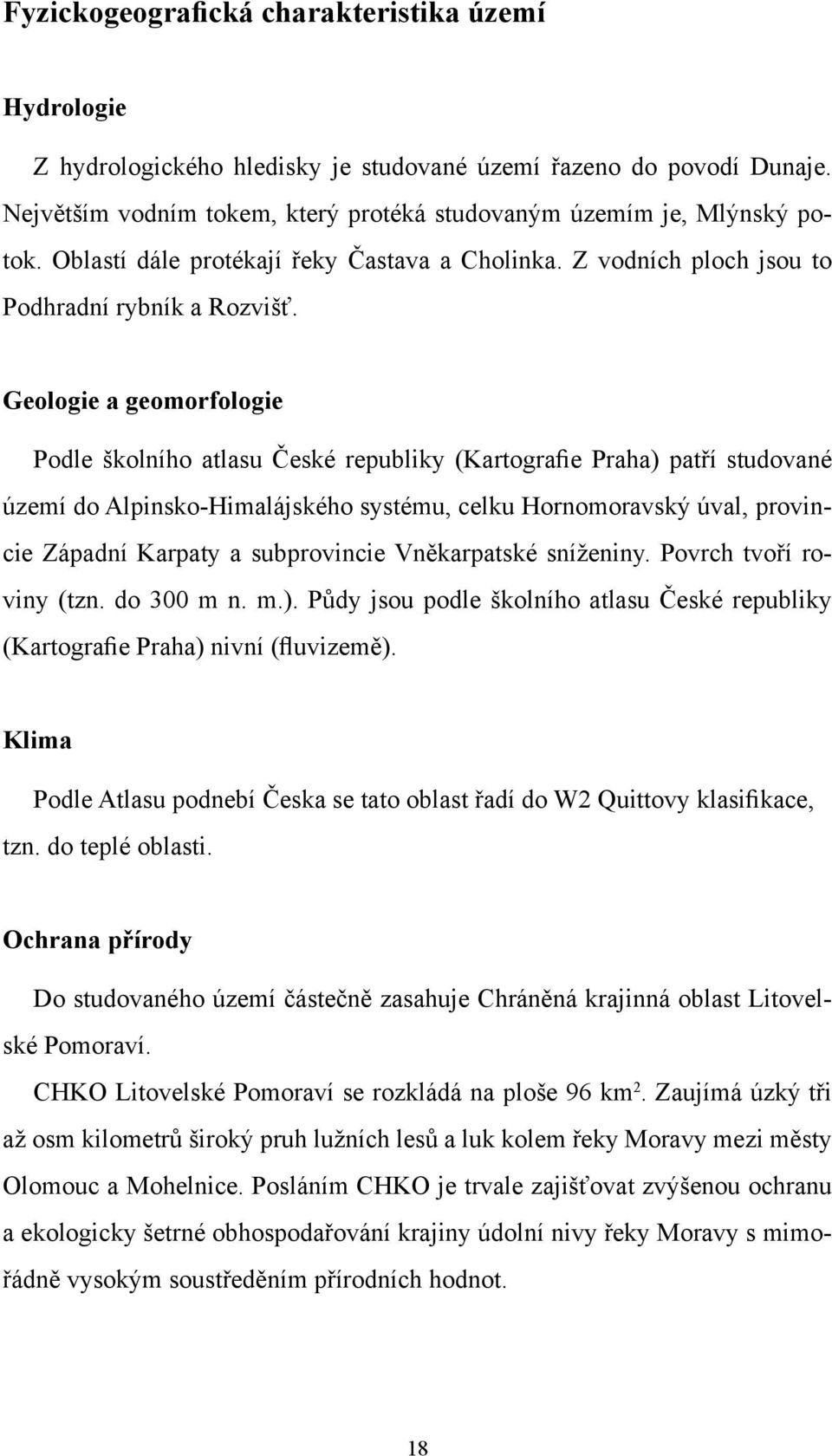 Geologie a geomorfologie Podle školního atlasu České republiky (Kartografie Praha) patří studované území do Alpinsko-Himalájského systému, celku Hornomoravský úval, provincie Západní Karpaty a