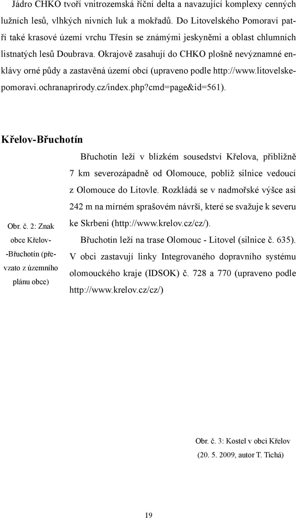 Okrajově zasahují do CHKO plošně nevýznamné enklávy orné půdy a zastavěná území obcí (upraveno podle http://www.litovelskepomoravi.ochranaprirody.cz/index.php?cmd=page&id=561).