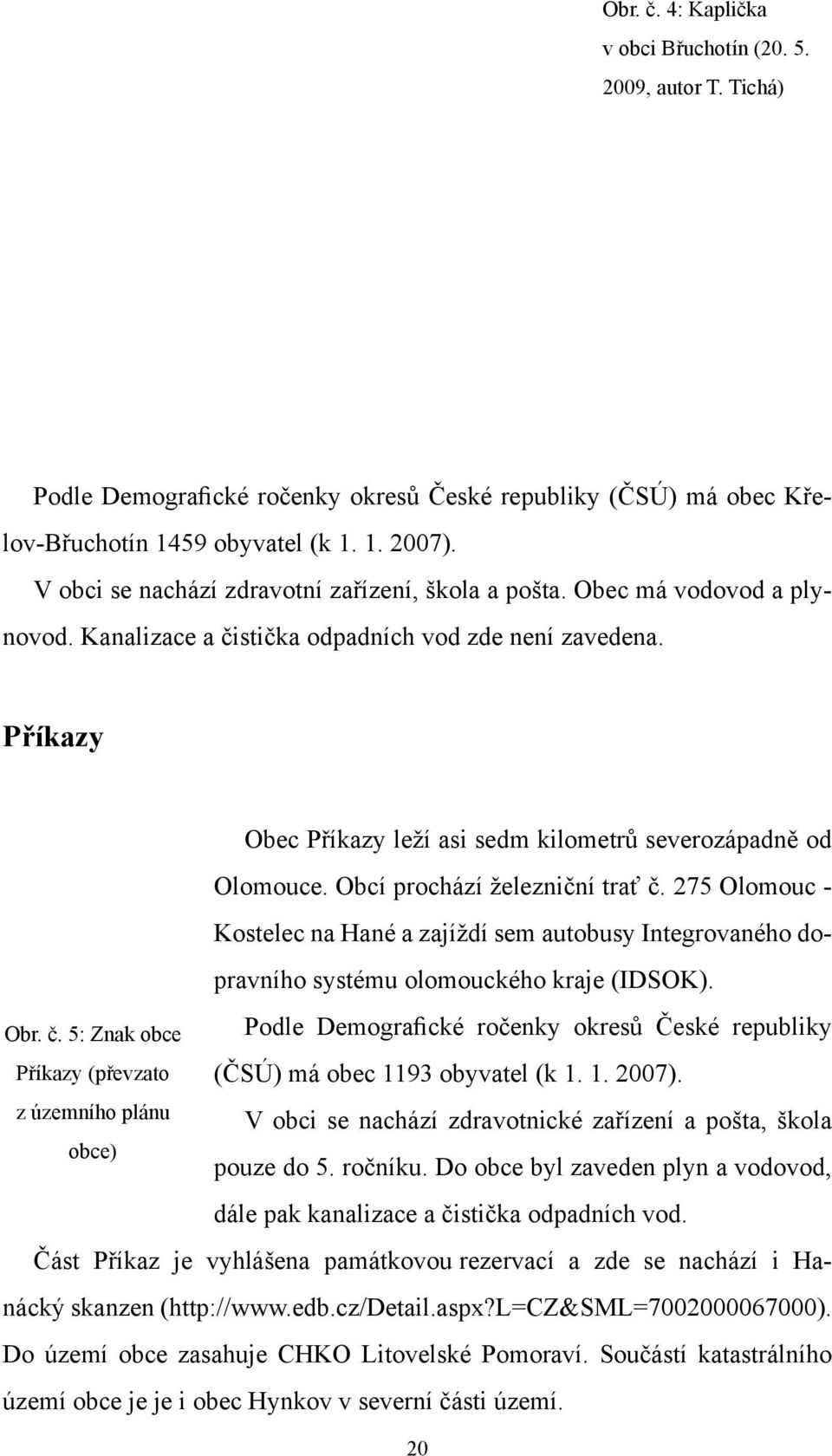 Příkazy Obec Příkazy leží asi sedm kilometrů severozápadně od Olomouce. Obcí prochází železniční trať č.