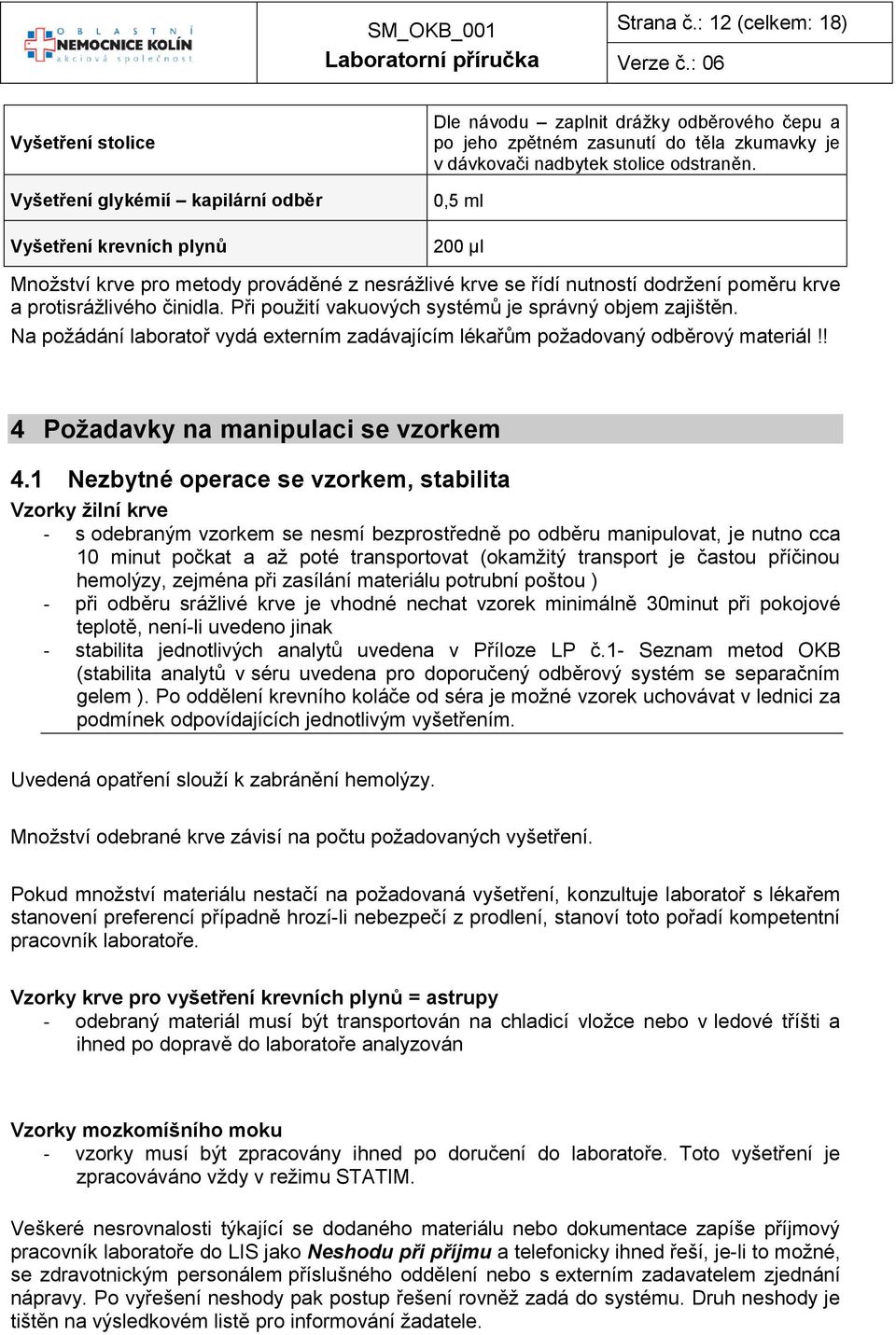 0,5 ml Vyšetření krevních plynů 200 µl Množství krve pro metody prováděné z nesrážlivé krve se řídí nutností dodržení poměru krve a protisrážlivého činidla.