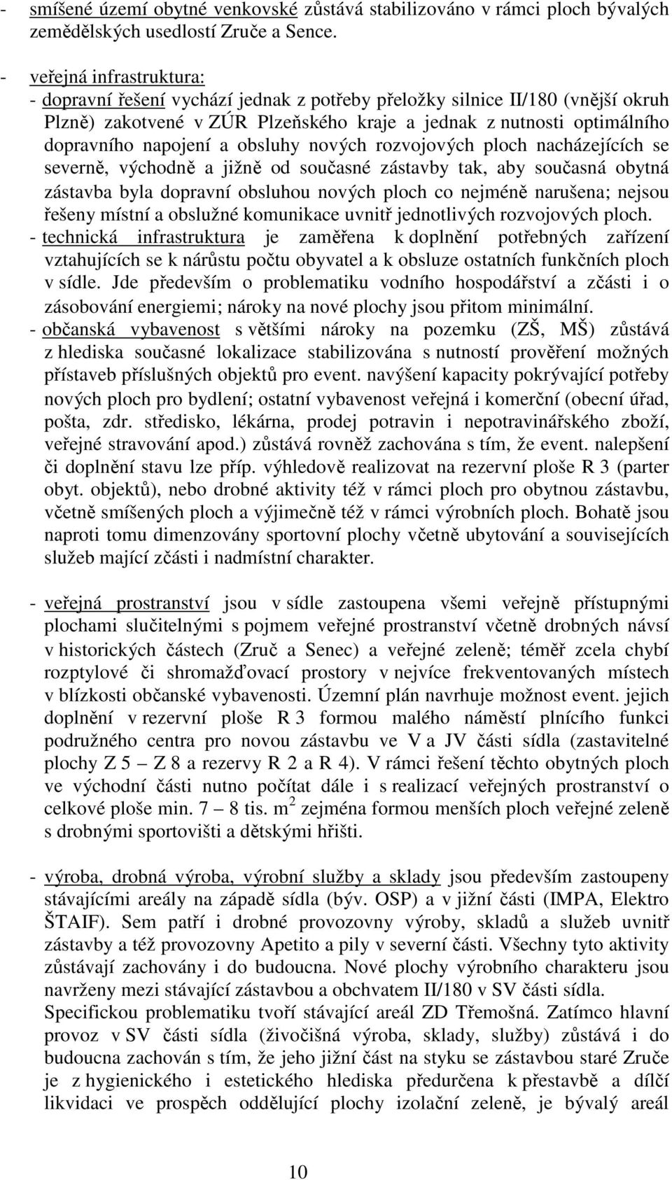 a obsluhy nových rozvojových ploch nacházejících se severně, východně a jižně od současné zástavby tak, aby současná obytná zástavba byla dopravní obsluhou nových ploch co nejméně narušena; nejsou