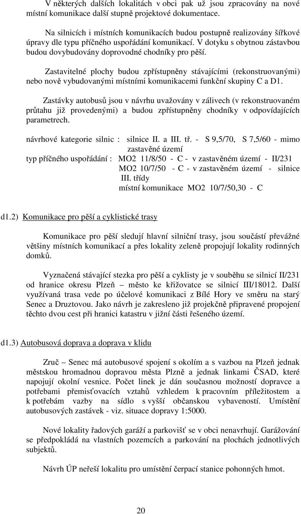 Zastavitelné plochy budou zpřístupněny stávajícími (rekonstruovanými) nebo nově vybudovanými místními komunikacemi funkční skupiny C a D1.