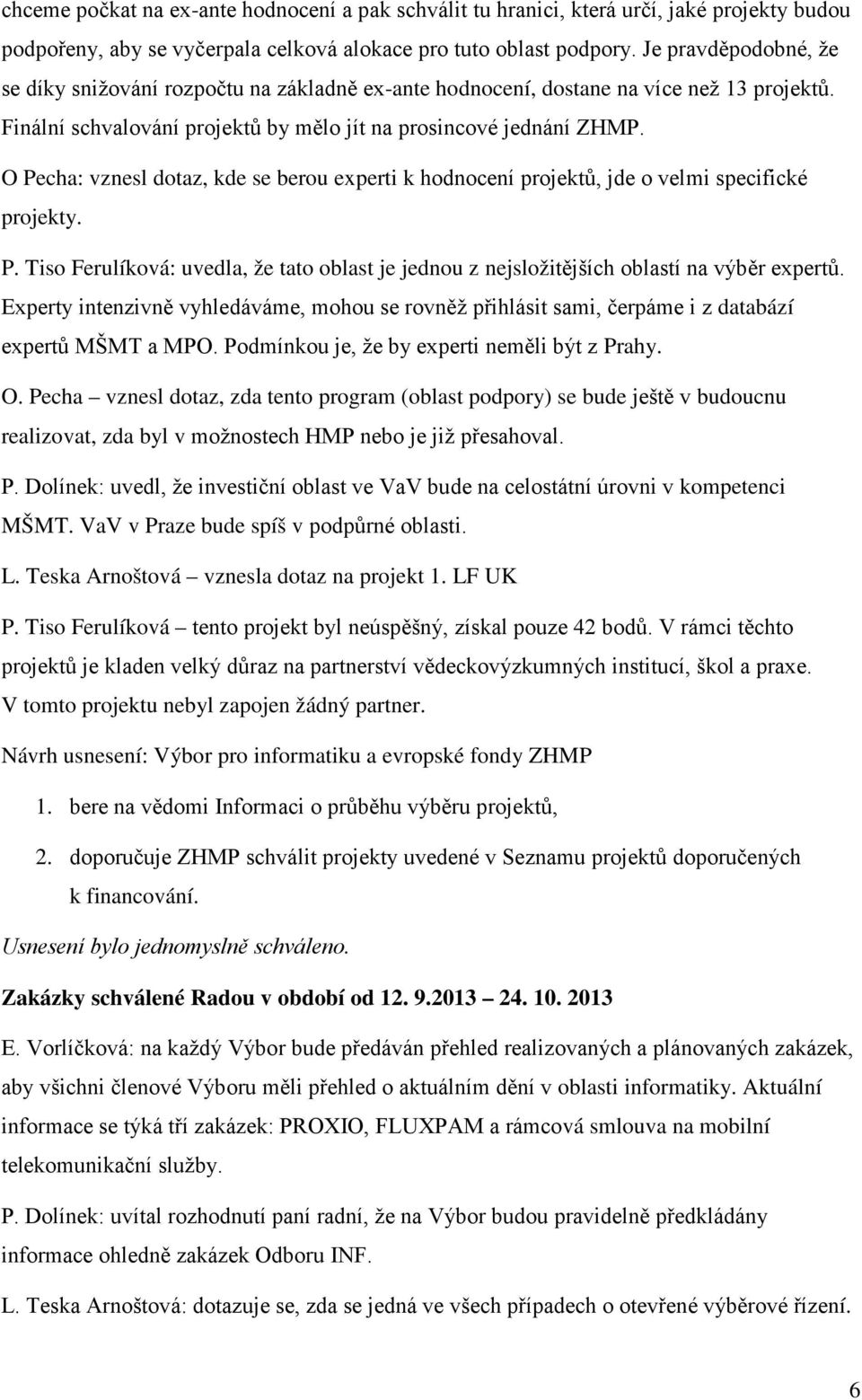 O Pecha: vznesl dotaz, kde se berou experti k hodnocení projektů, jde o velmi specifické projekty. P. Tiso Ferulíková: uvedla, že tato oblast je jednou z nejsložitějších oblastí na výběr expertů.