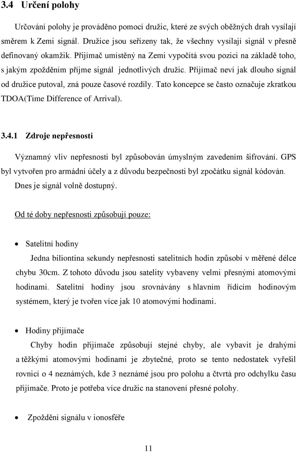 Přijímač neví jak dlouho signál od družice putoval, zná pouze časové rozdíly. Tato koncepce se často označuje zkratkou TDOA(Time Difference of Arrival). 3.4.