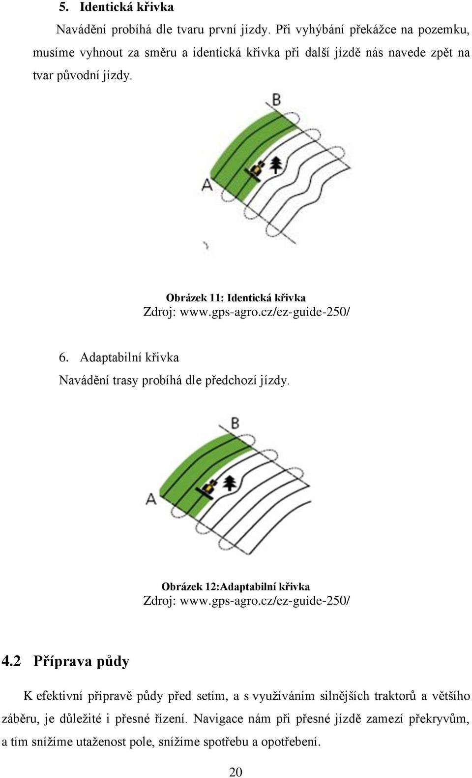 Obrázek 11: Identická křivka Zdroj: www.gps-agro.cz/ez-guide-250/ 6. Adaptabilní křivka Navádění trasy probíhá dle předchozí jízdy.