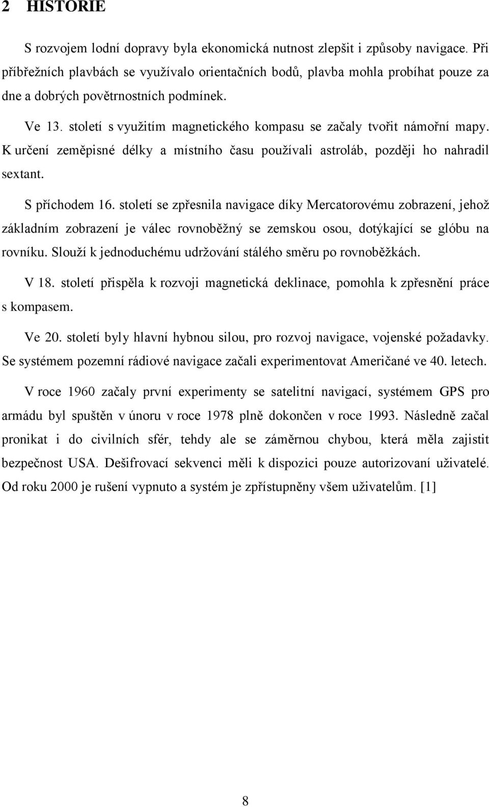 století s využitím magnetického kompasu se začaly tvořit námořní mapy. K určení zeměpisné délky a místního času používali astroláb, později ho nahradil sextant. S příchodem 16.