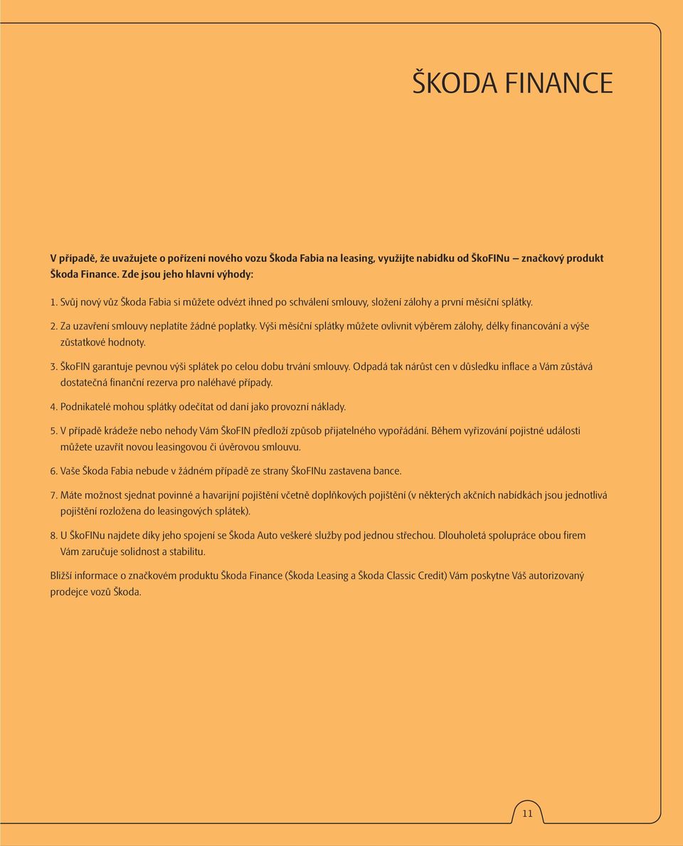 Výši měsíční splátky můžete ovlivnit výběrem zálohy, délky financování a výše zůstatkové hodnoty. 3. ŠkoFIN garantuje pevnou výši splátek po celou dobu trvání smlouvy.