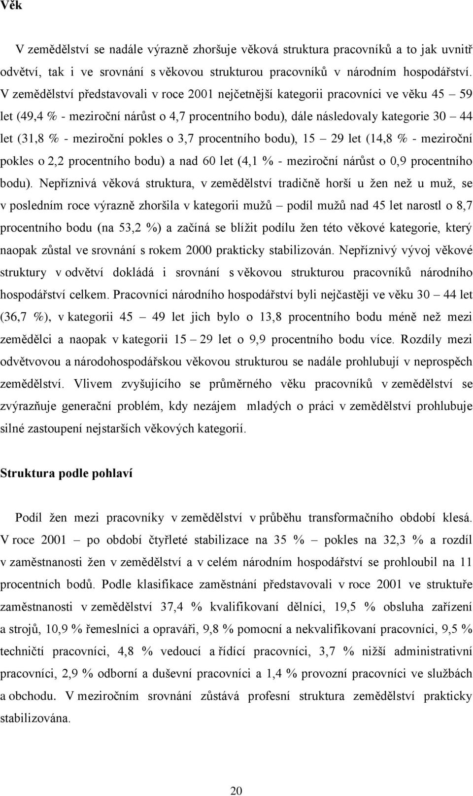 pokles o 3,7 procentního bodu), 15 29 let (14,8 % - meziroční pokles o 2,2 procentního bodu) a nad 60 let (4,1 % - meziroční nárůst o 0,9 procentního bodu).