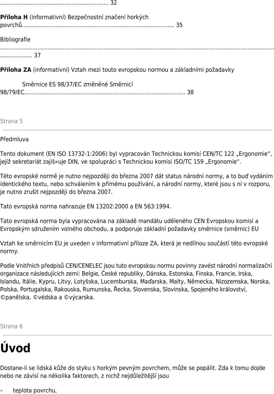 .. 38 Strana 5 Předmluva Tento dokument (EN ISO 13732-1:2006) byl vypracován Technickou komisí CEN/TC 122 Ergonomie, jejíž sekretariát zajiš»uje DIN, ve spolupráci s Technickou komisí ISO/TC 159