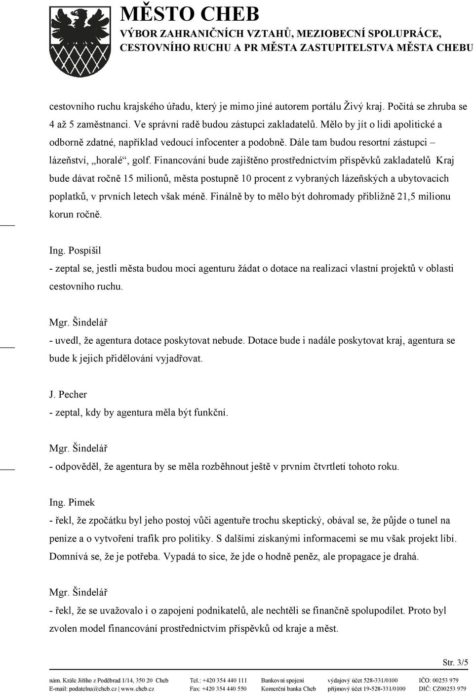 Financování bude zajištěno prostřednictvím příspěvků zakladatelů Kraj bude dávat ročně 15 milionů, města postupně 10 procent z vybraných lázeňských a ubytovacích poplatků, v prvních letech však méně.