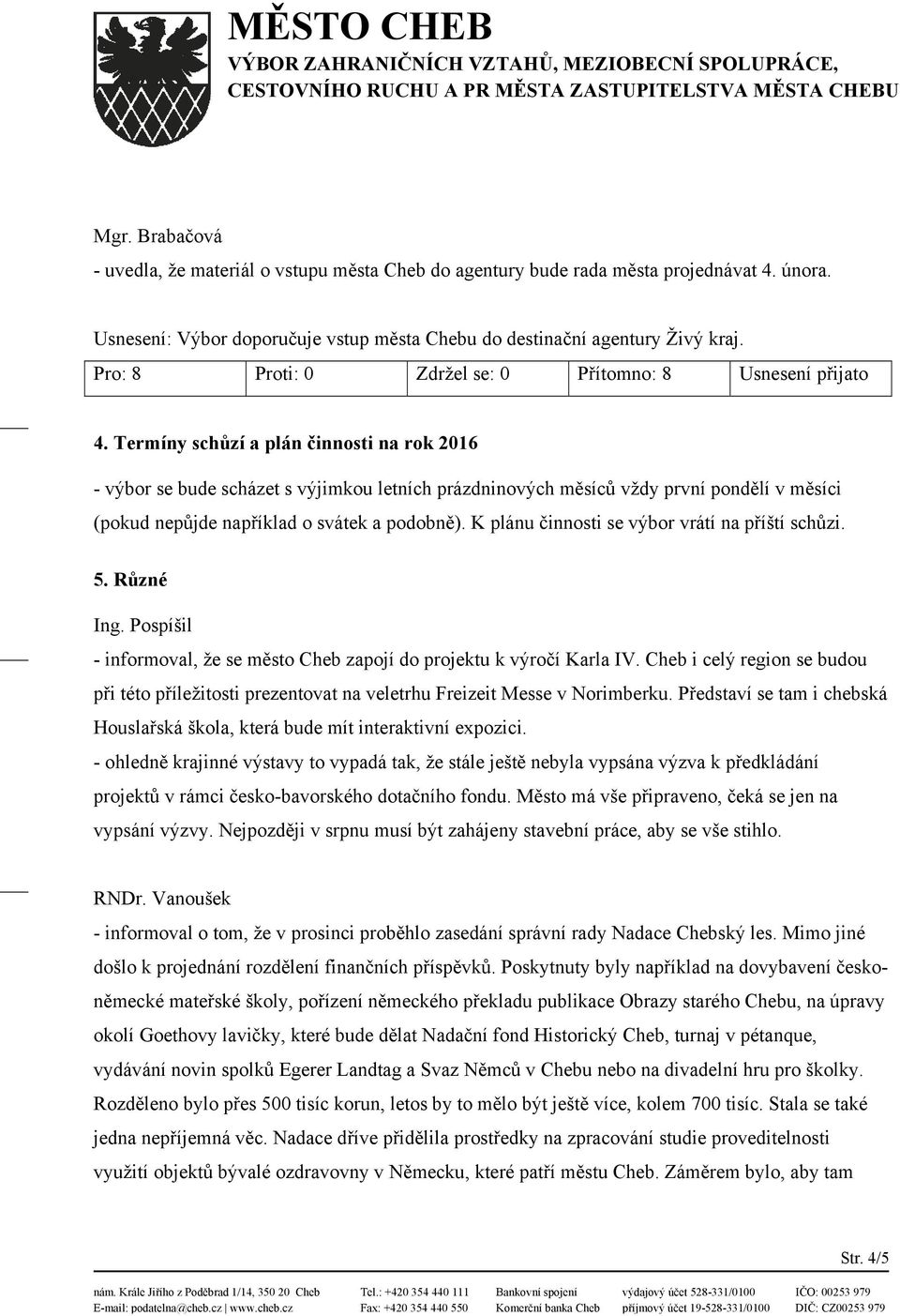 Termíny schůzí a plán činnosti na rok 2016 - výbor se bude scházet s výjimkou letních prázdninových měsíců vždy první pondělí v měsíci (pokud nepůjde například o svátek a podobně).