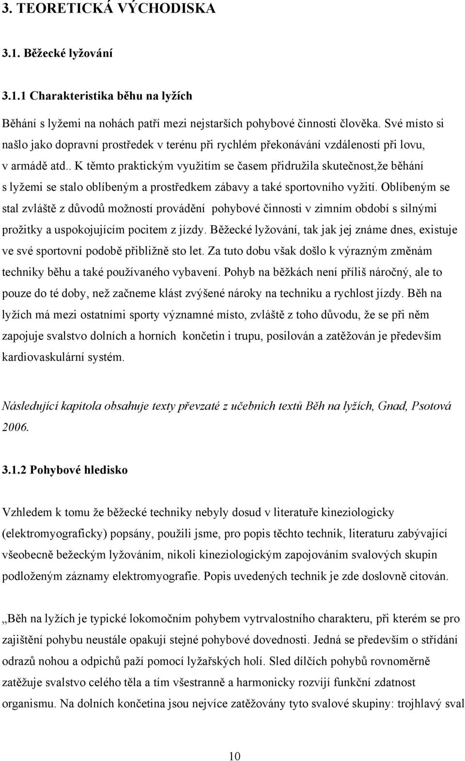 . K těmto praktickým využitím se časem přidružila skutečnost,že běhání s lyžemi se stalo oblíbeným a prostředkem zábavy a také sportovního vyžití.