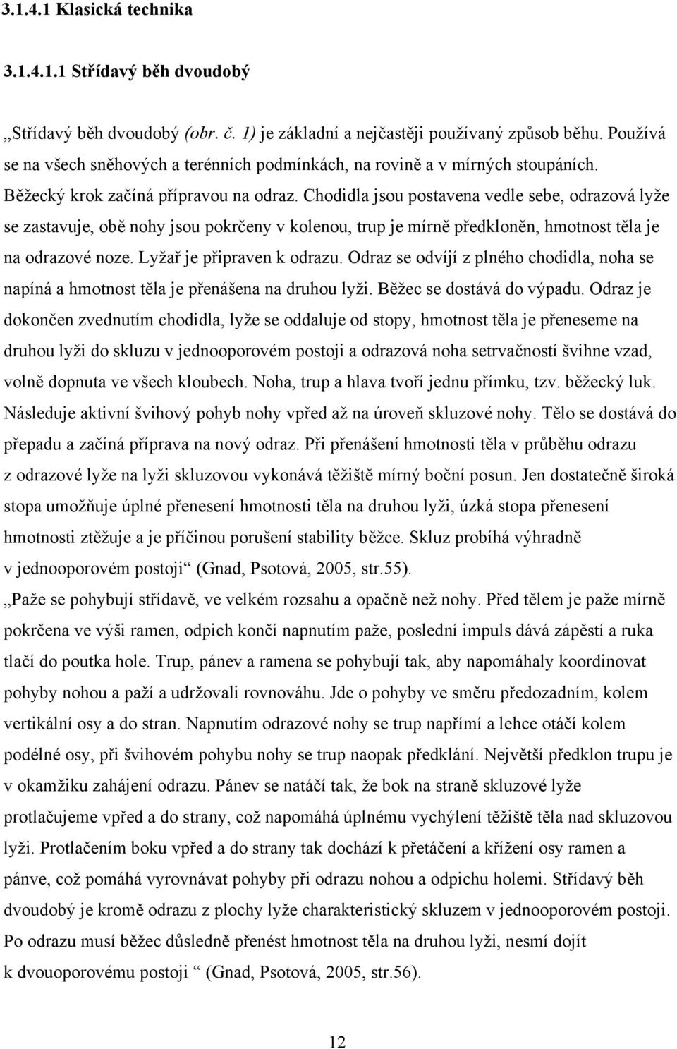 Chodidla jsou postavena vedle sebe, odrazová lyže se zastavuje, obě nohy jsou pokrčeny v kolenou, trup je mírně předkloněn, hmotnost těla je na odrazové noze. Lyžař je připraven k odrazu.