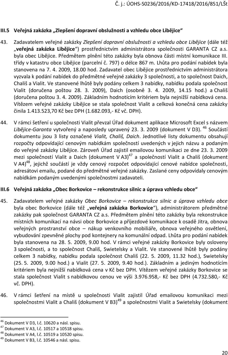 Předmětem plnění této zakázky byla obnova části místní komunikace III. třídy v katastru obce Libějice (parcelní č. 797) o délce 867 m. Lhůta pro podání nabídek byla stanovena na 7. 4. 2009, 18.00 hod.