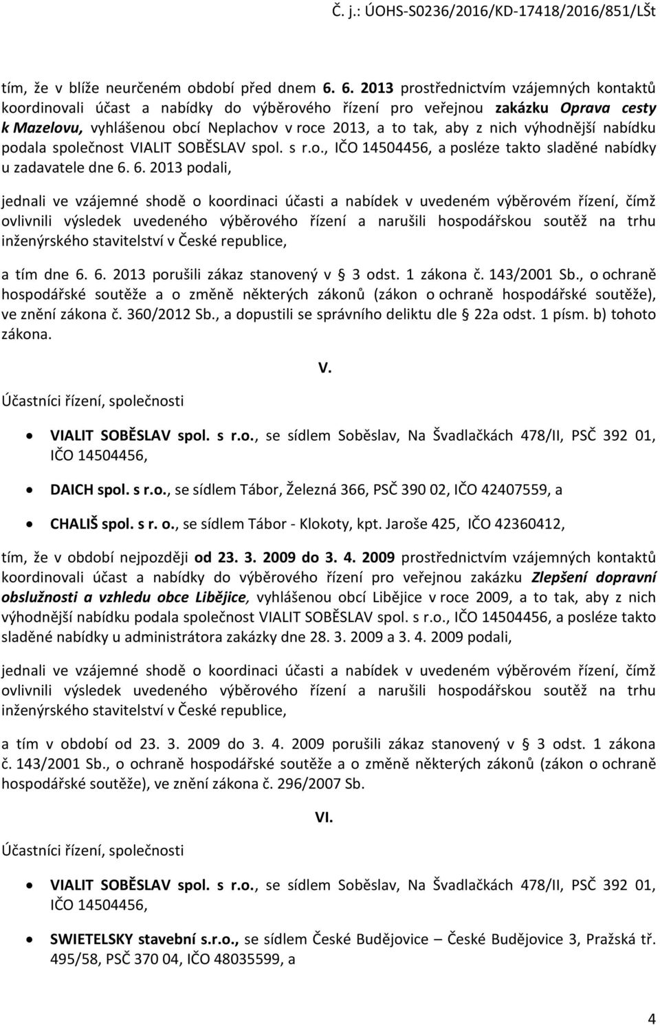 výhodnější nabídku podala společnost VIALIT SOBĚSLAV spol. s r.o., IČO 14504456, a posléze takto sladěné nabídky u zadavatele dne 6.