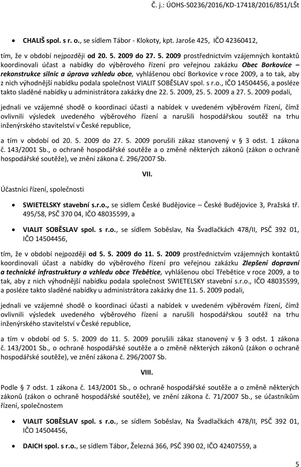 2009 prostřednictvím vzájemných kontaktů koordinovali účast a nabídky do výběrového řízení pro veřejnou zakázku Obec Borkovice rekonstrukce silnic a úprava vzhledu obce, vyhlášenou obcí Borkovice v